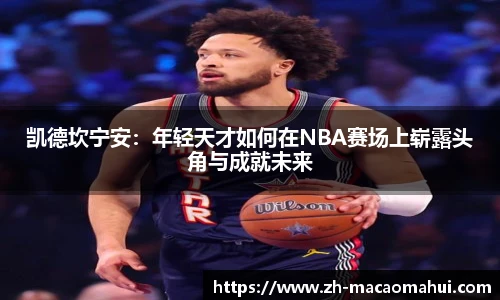凯德坎宁安：年轻天才如何在NBA赛场上崭露头角与成就未来